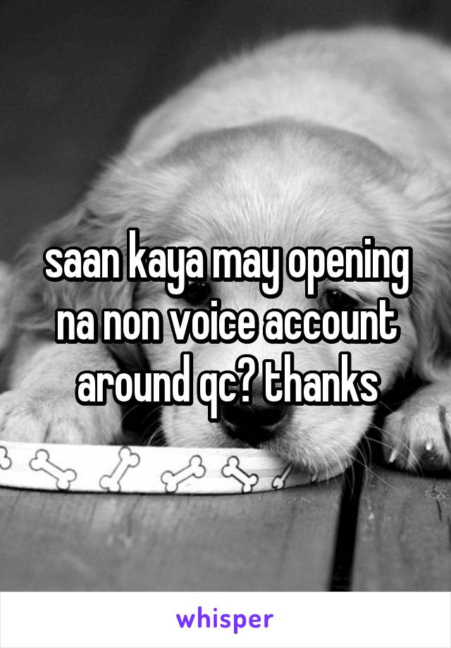 saan kaya may opening na non voice account around qc? thanks