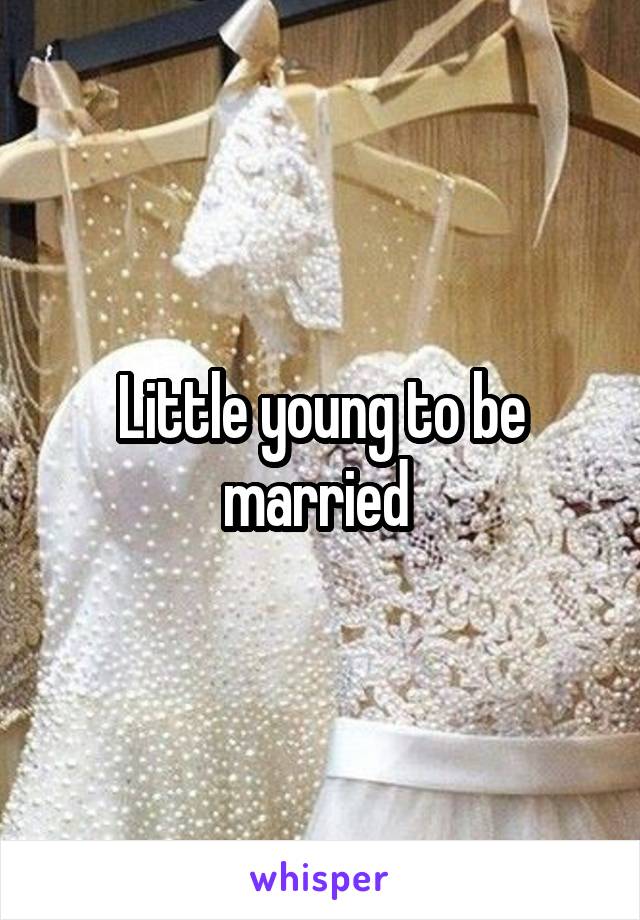 Little young to be married 