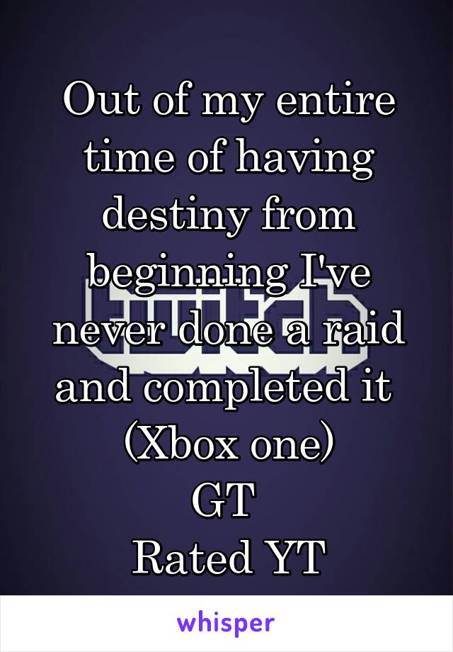 Out of my entire time of having destiny from beginning I've never done a raid and completed it 
(Xbox one)
GT 
Rated YT