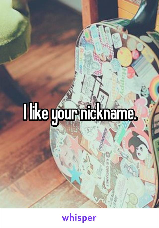 I like your nickname.