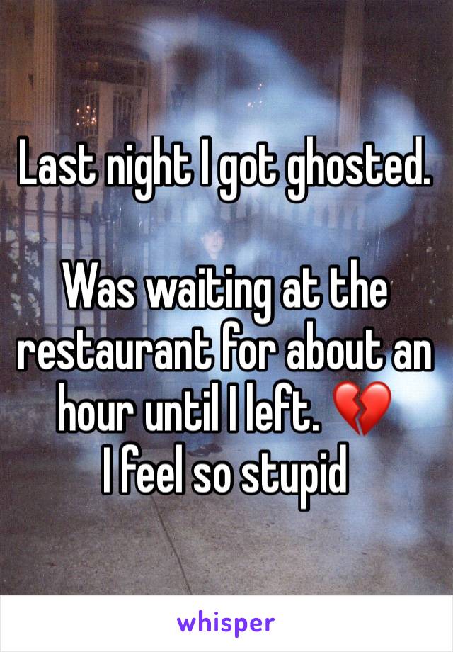 Last night I got ghosted. 

Was waiting at the restaurant for about an hour until I left. 💔
I feel so stupid 