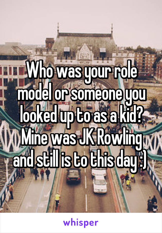 Who was your role model or someone you looked up to as a kid? Mine was JK Rowling and still is to this day :) 