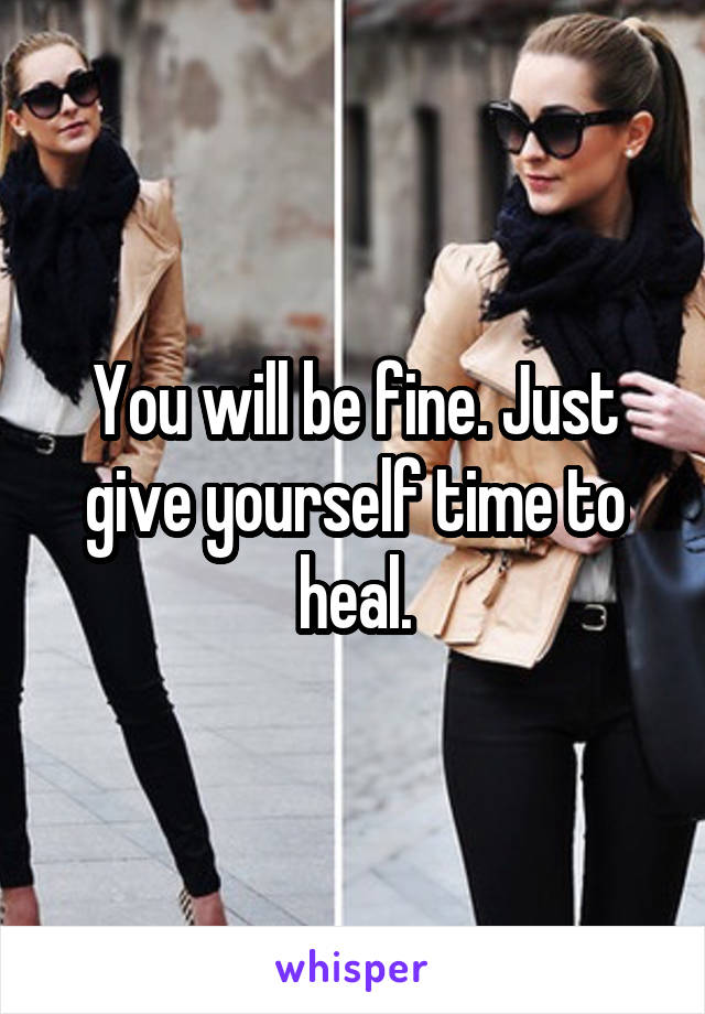 You will be fine. Just give yourself time to heal.