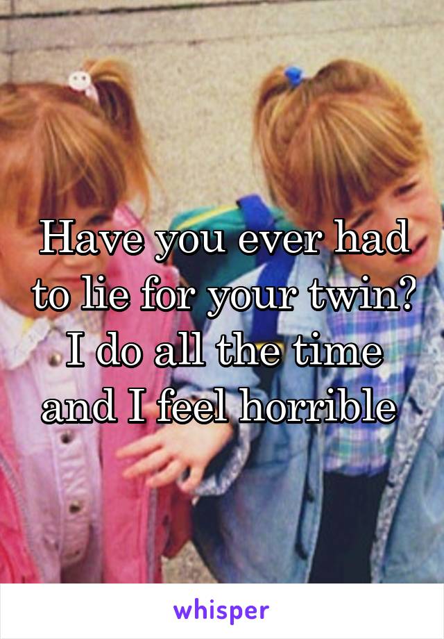 Have you ever had to lie for your twin? I do all the time and I feel horrible 