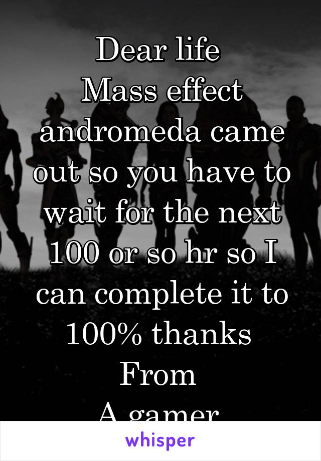 Dear life 
Mass effect andromeda came out so you have to wait for the next 100 or so hr so I can complete it to 100% thanks 
From 
A gamer 