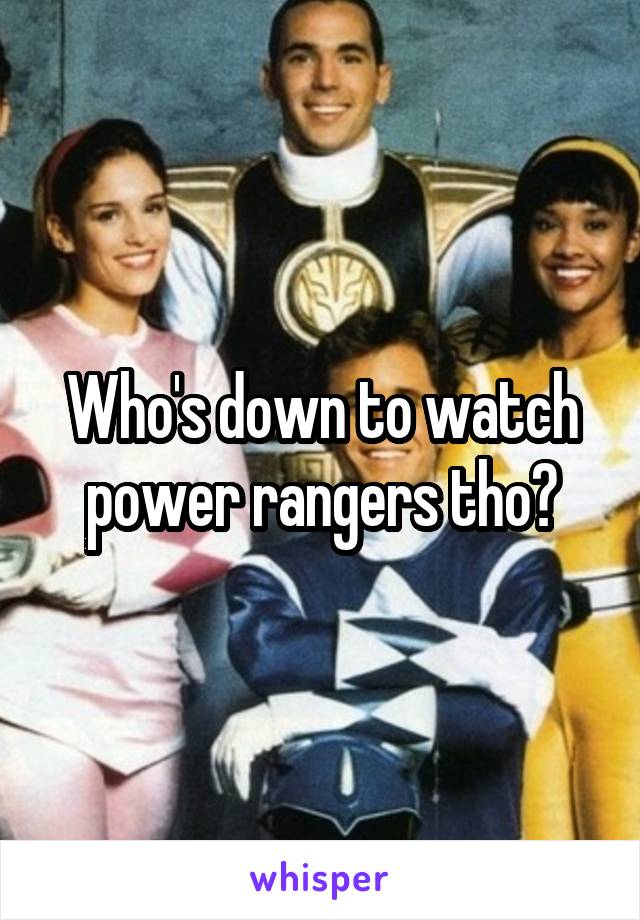 Who's down to watch power rangers tho?