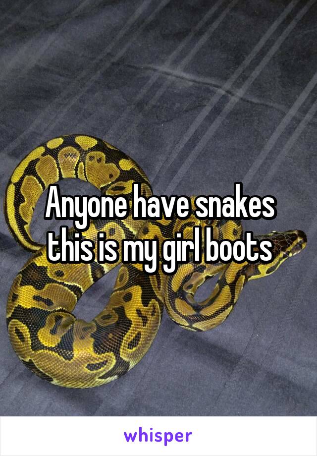 Anyone have snakes this is my girl boots