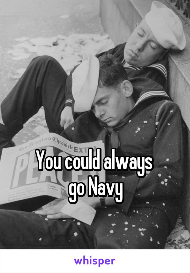 


You could always 
go Navy