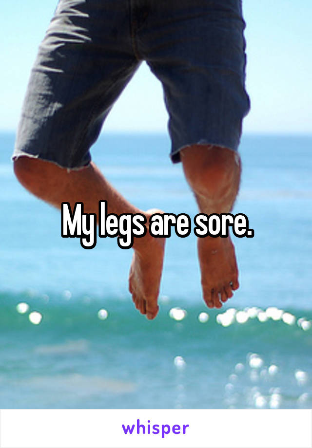 My legs are sore.