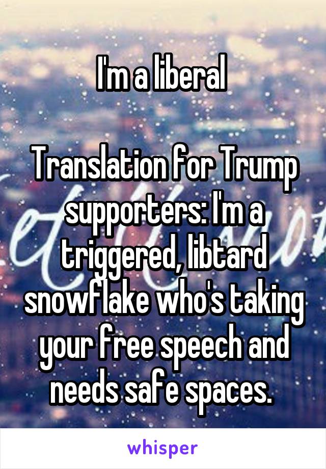 I'm a liberal 

Translation for Trump supporters: I'm a triggered, libtard snowflake who's taking your free speech and needs safe spaces. 