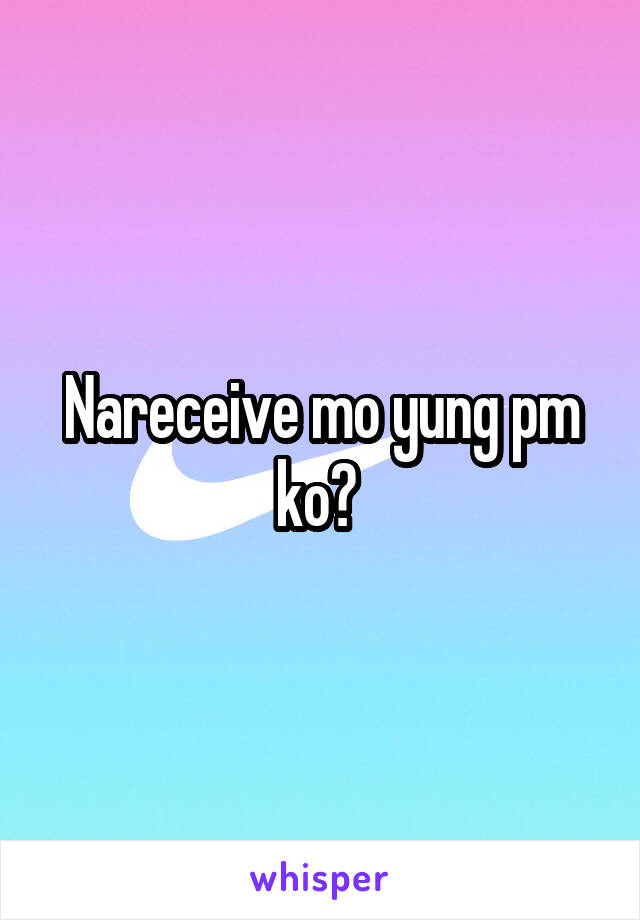 Nareceive mo yung pm ko? 