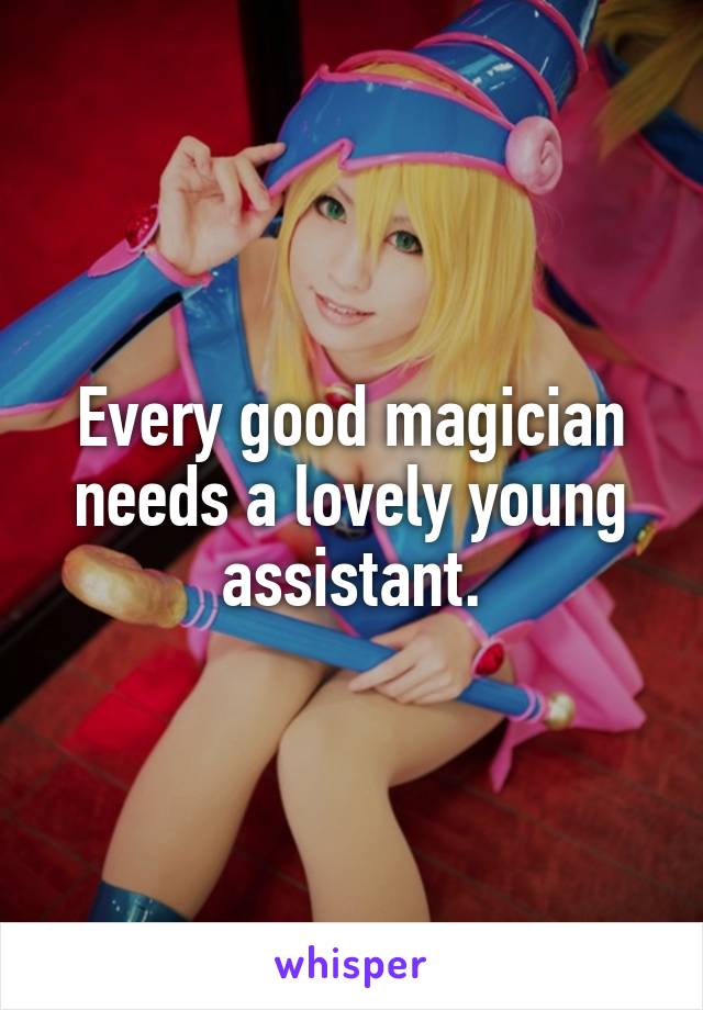 Every good magician needs a lovely young assistant.