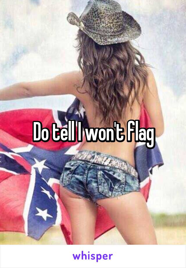 Do tell I won't flag