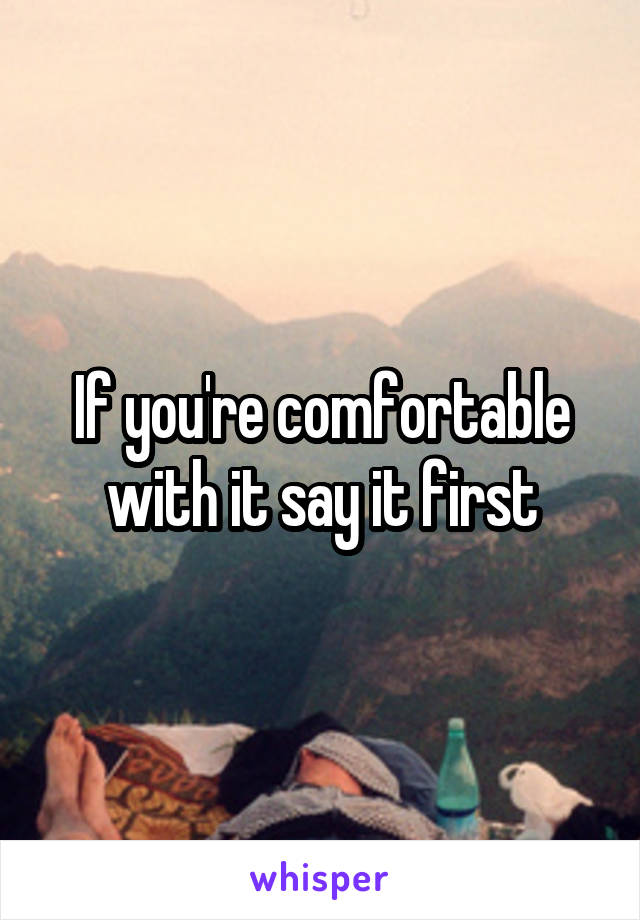 If you're comfortable with it say it first