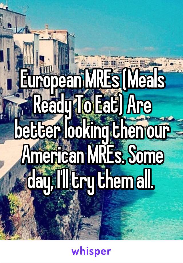 European MREs (Meals Ready To Eat) Are better looking then our American MREs. Some day, I'll try them all. 