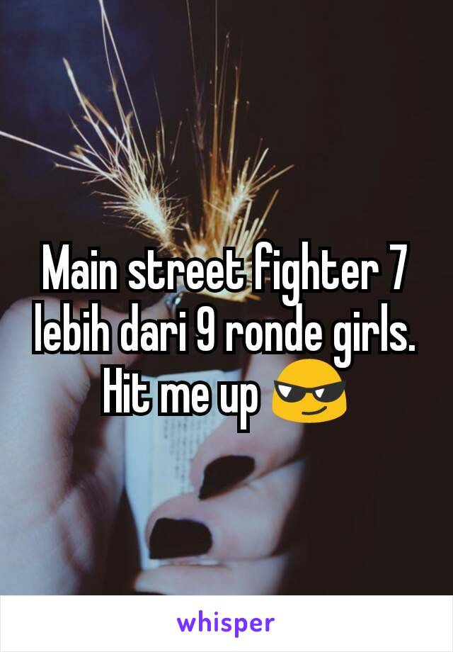 Main street fighter 7 lebih dari 9 ronde girls. Hit me up 😎