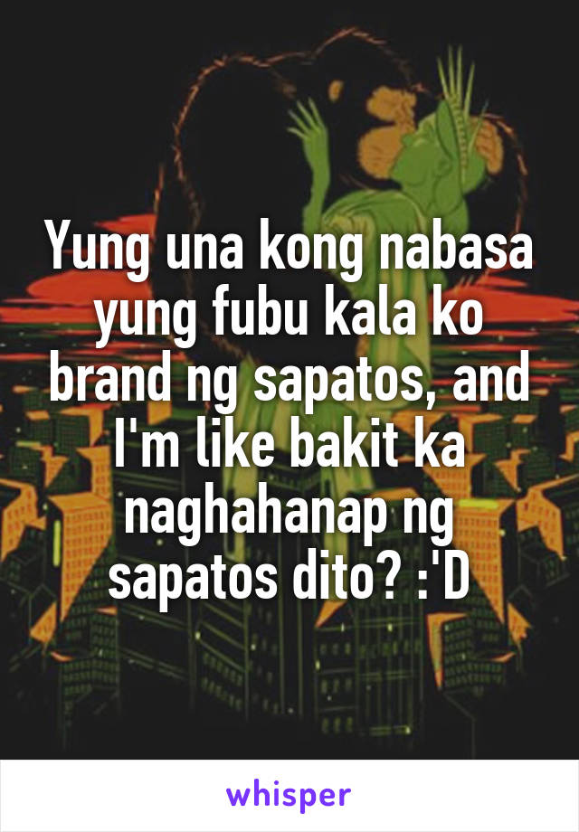 Yung una kong nabasa yung fubu kala ko brand ng sapatos, and I'm like bakit ka naghahanap ng sapatos dito? :'D