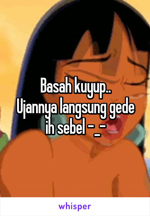 Basah kuyup..
Ujannya langsung gede ih sebel -_-