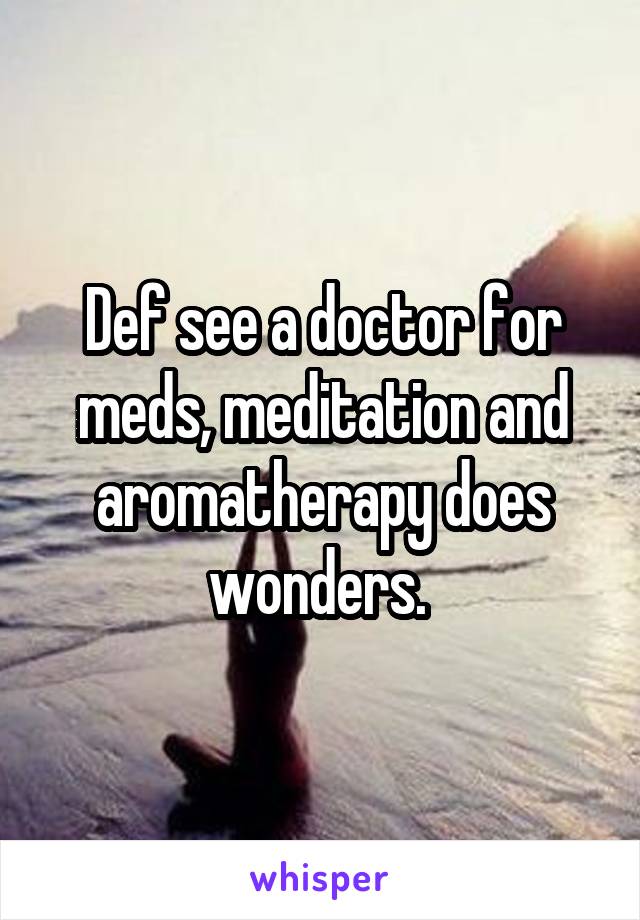 Def see a doctor for meds, meditation and aromatherapy does wonders. 