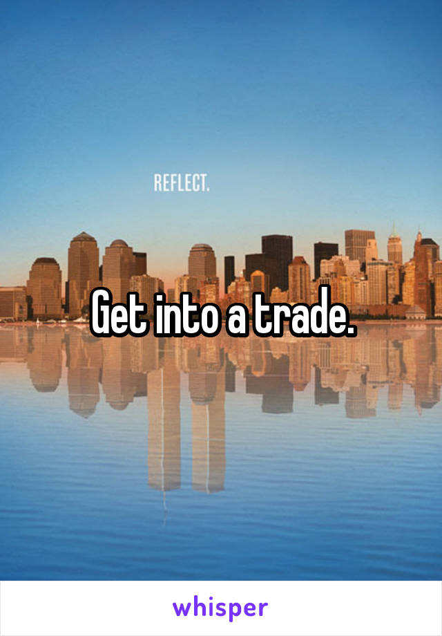 Get into a trade.