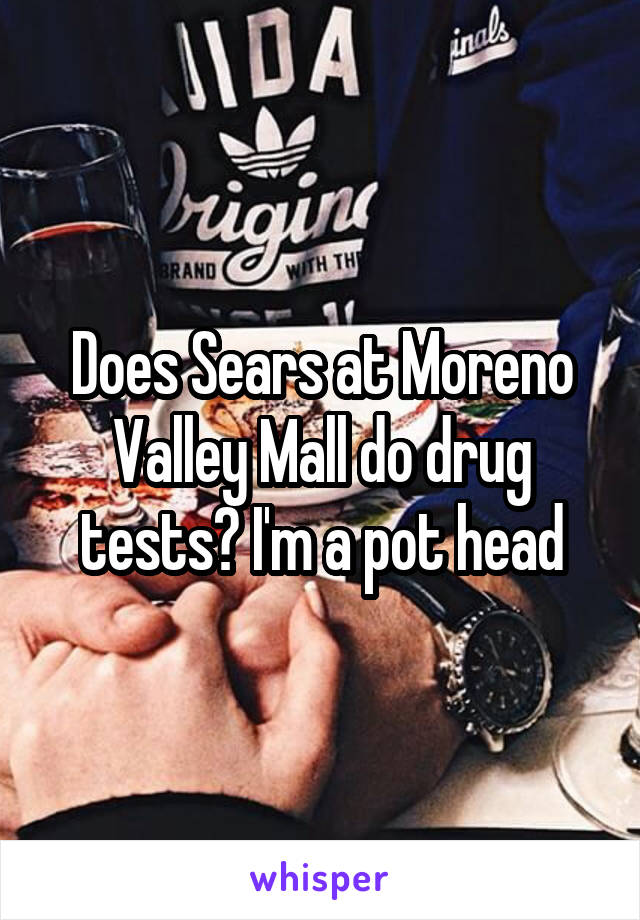 Does Sears at Moreno Valley Mall do drug tests? I'm a pot head