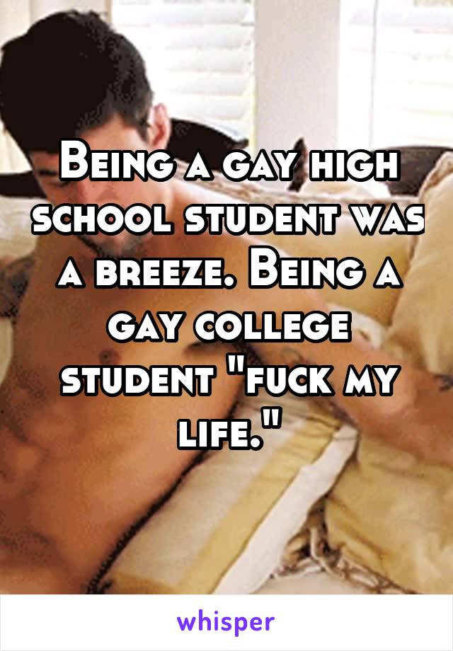 Being a gay high school student was a breeze. Being a gay college student "fuck my life."
