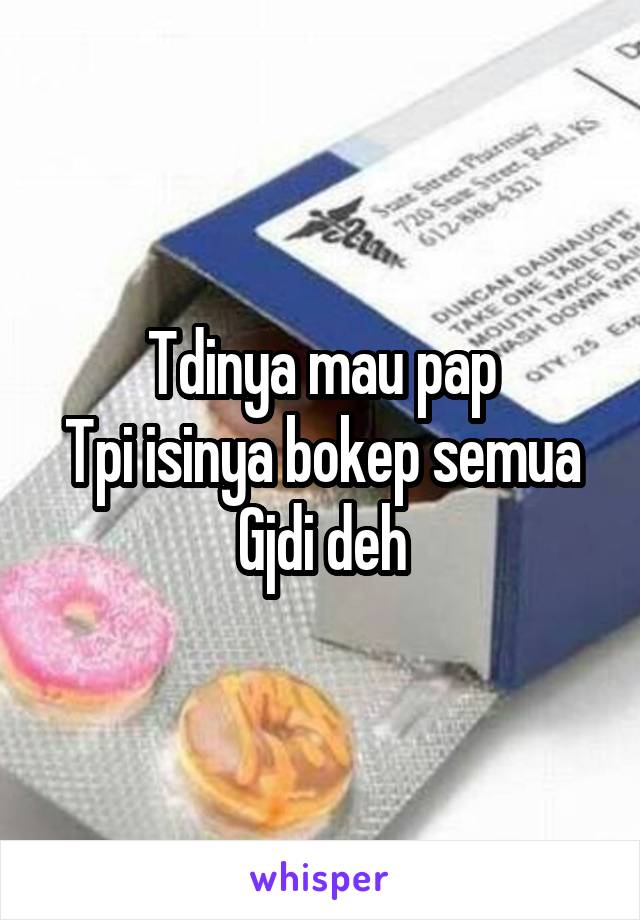 Tdinya mau pap
Tpi isinya bokep semua
Gjdi deh