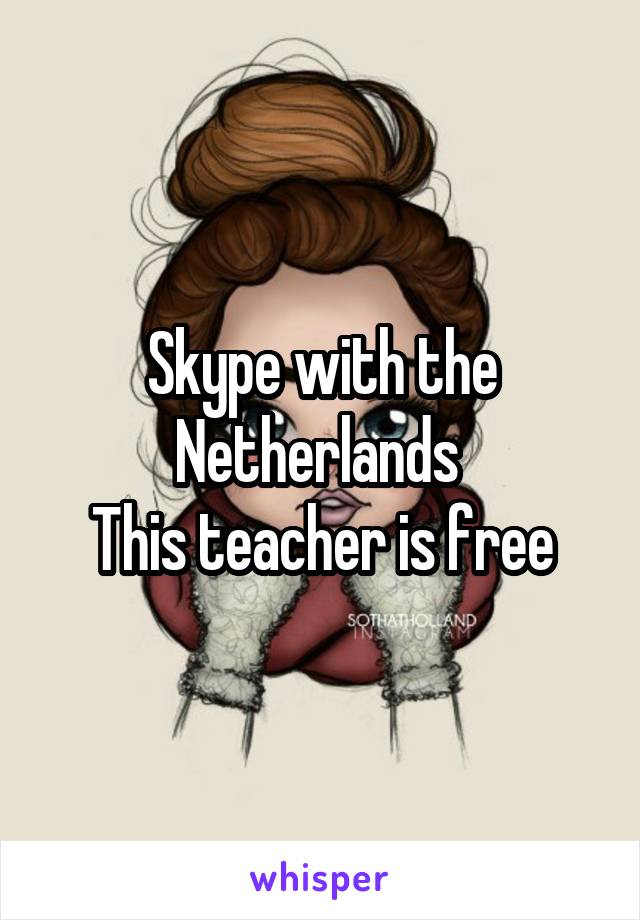 Skype with the Netherlands 
This teacher is free