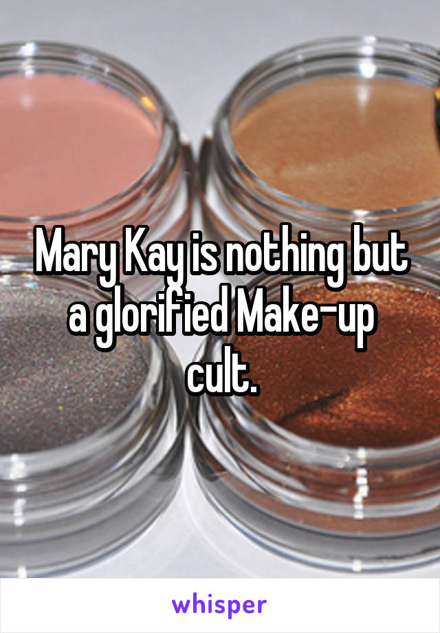 Mary Kay is nothing but a glorified Make-up cult.