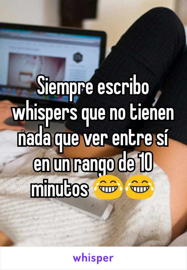 Siempre escribo whispers que no tienen nada que ver entre sí en un rango de 10 minutos 😂😂