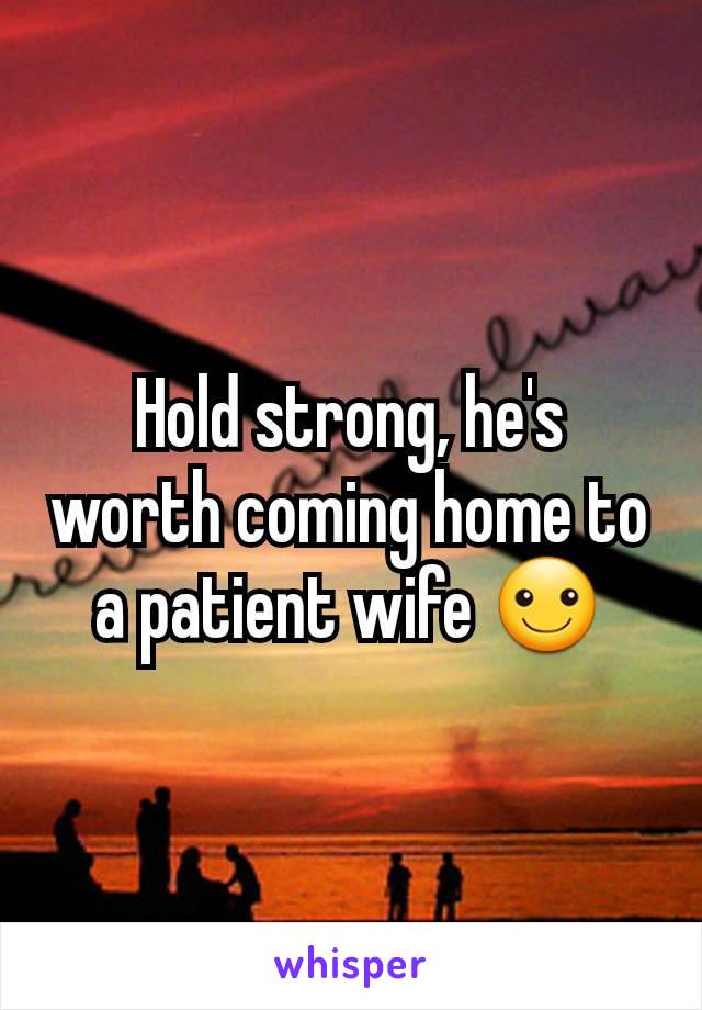 Hold strong, he's worth coming home to a patient wife ☺