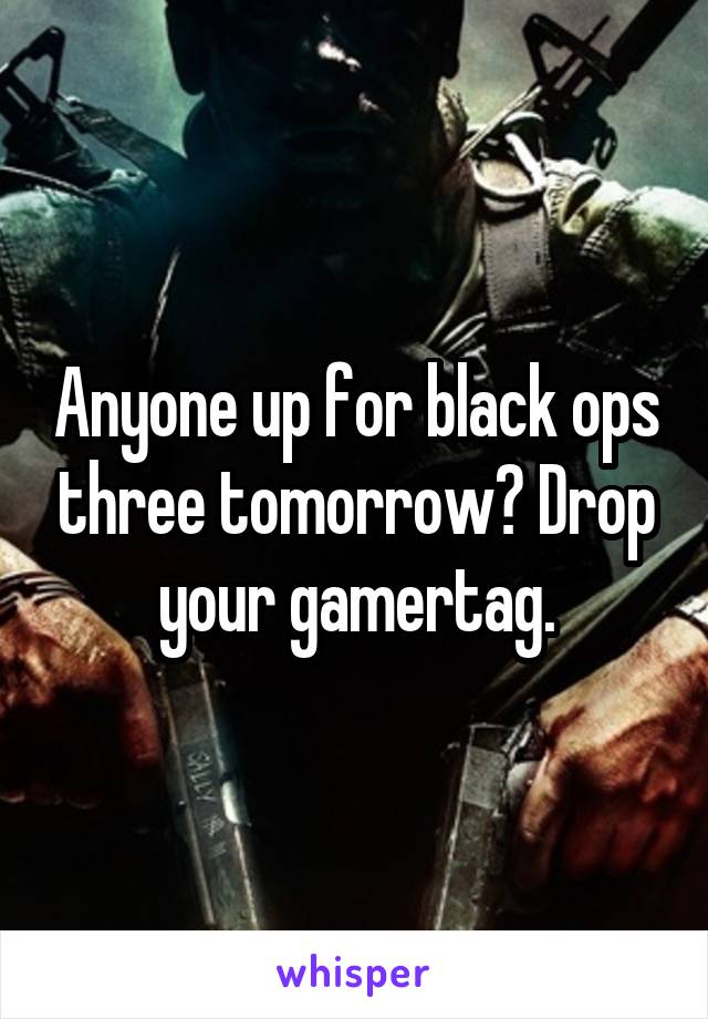 Anyone up for black ops three tomorrow? Drop your gamertag.