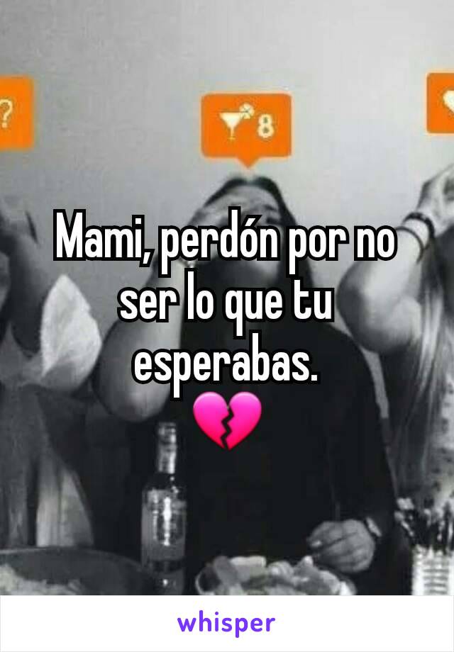 Mami, perdón por no ser lo que tu esperabas.
💔