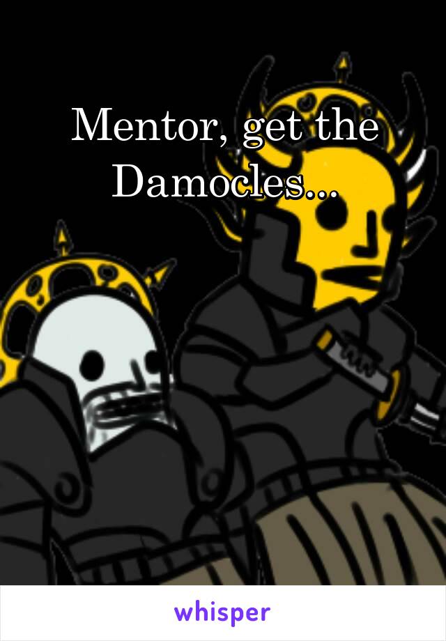 Mentor, get the Damocles...





