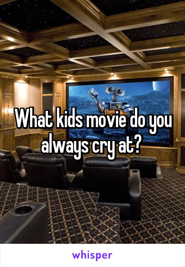 What kids movie do you always cry at? 