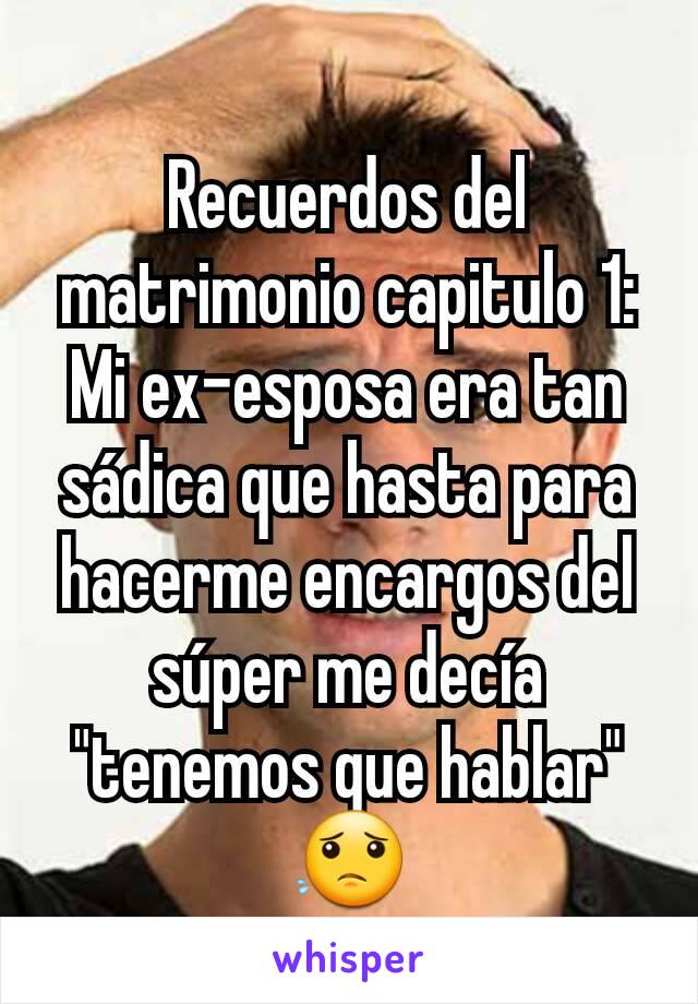 
Recuerdos del matrimonio capitulo 1: Mi ex-esposa era tan sádica que hasta para hacerme encargos del súper me decía "tenemos que hablar"
😟