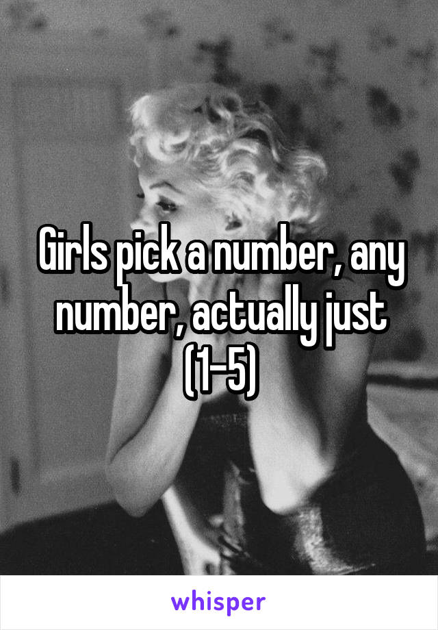 Girls pick a number, any number, actually just (1-5)