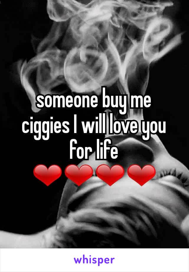 someone buy me ciggies I will love you for life ❤❤❤❤