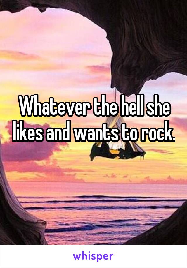 Whatever the hell she likes and wants to rock. 