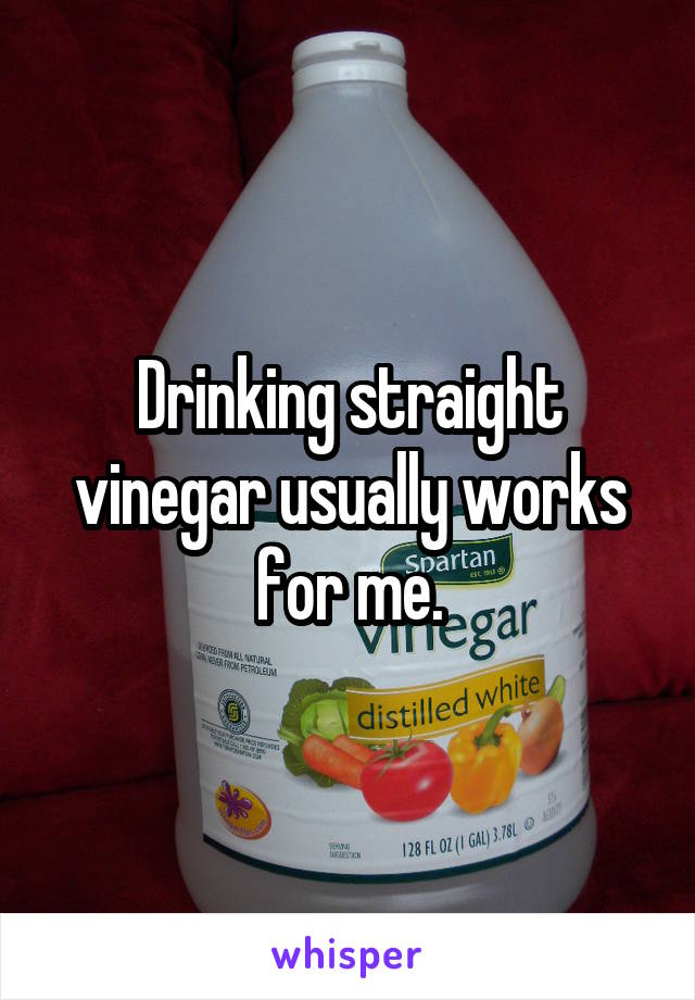 Drinking straight vinegar usually works for me.