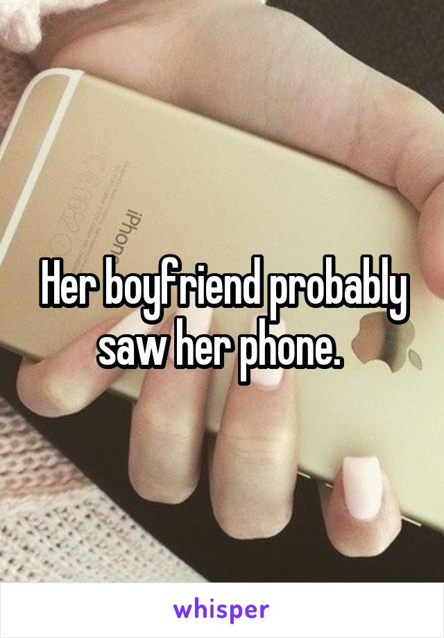 Her boyfriend probably saw her phone. 