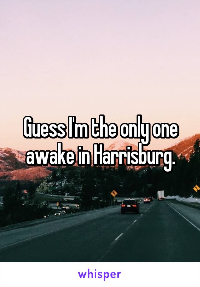 Guess I'm the only one awake in Harrisburg.