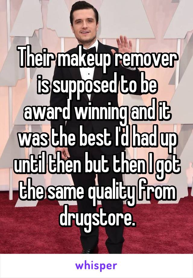 Their makeup remover is supposed to be award winning and it was the best I'd had up until then but then I got the same quality from drugstore.