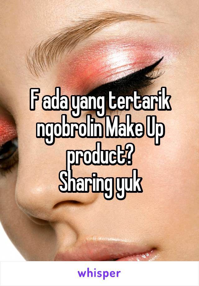 F ada yang tertarik ngobrolin Make Up product?
Sharing yuk