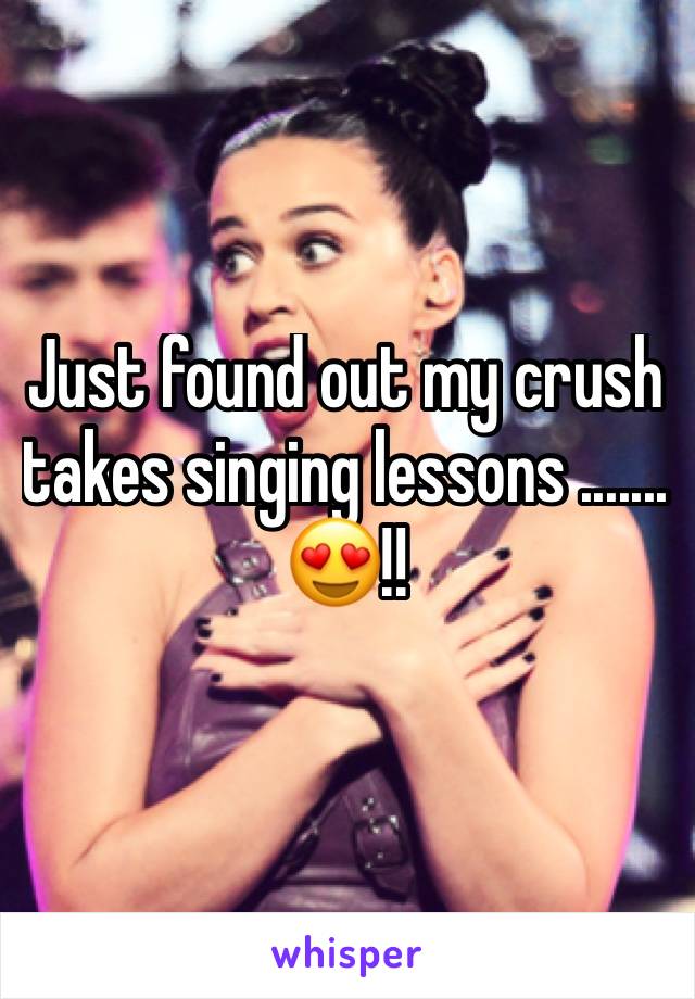 Just found out my crush takes singing lessons .......
😍!!