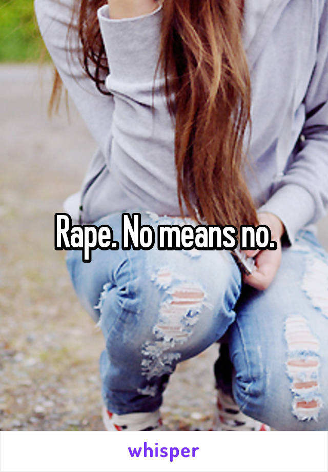 Rape. No means no.