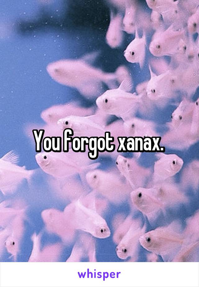 You forgot xanax. 