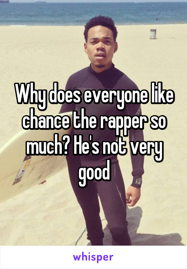 Why does everyone like chance the rapper so much? He's not very good