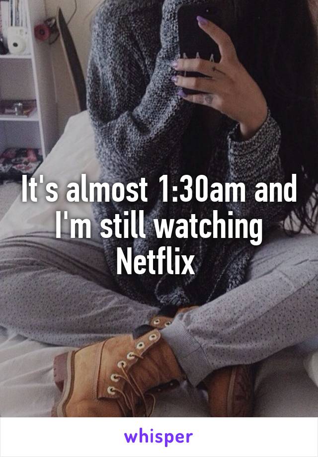 It's almost 1:30am and I'm still watching Netflix 