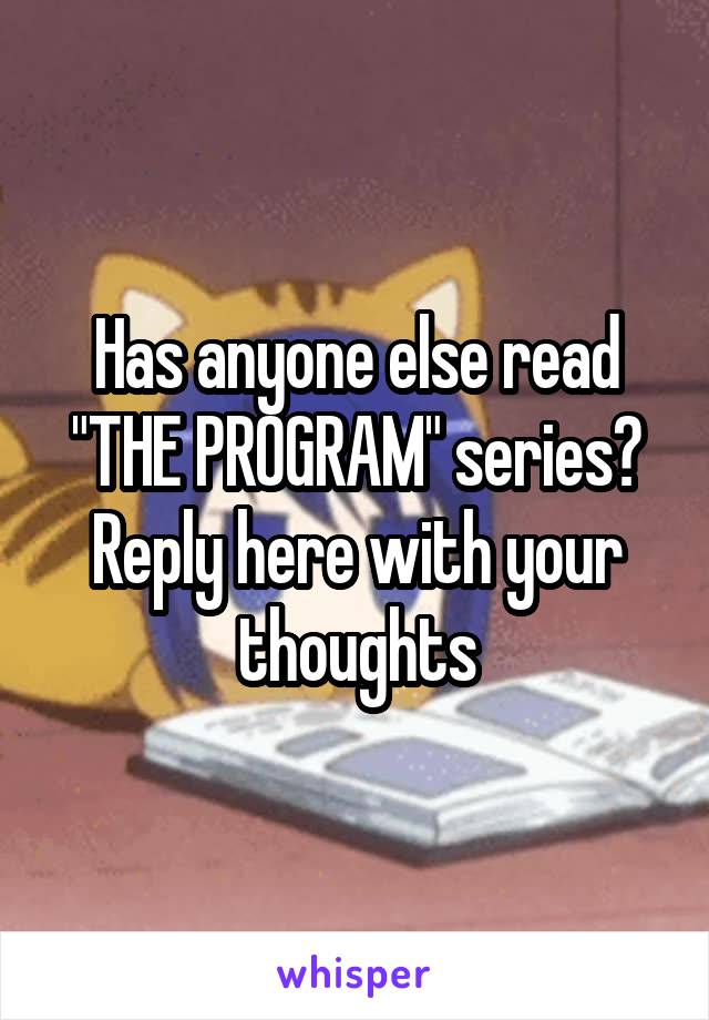 Has anyone else read "THE PROGRAM" series?
Reply here with your thoughts